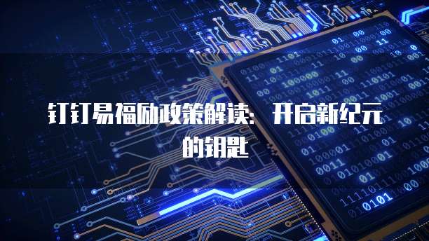 钉钉易福励政策解读:开启新纪元的钥匙