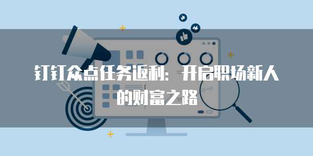 钉钉众点任务返利:开启职场新人的财富之路