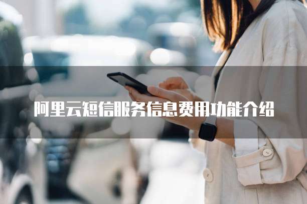 阿里云短信服务信息费用功能介绍