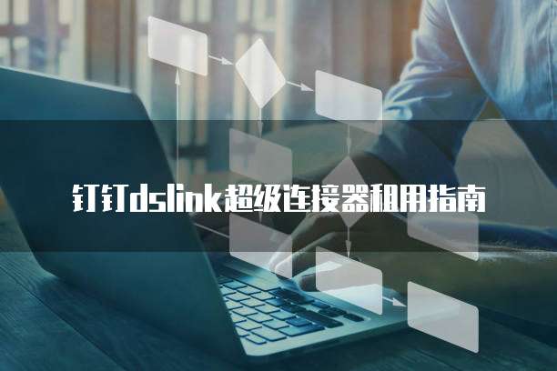 钉钉dslink超级连接器租用指南