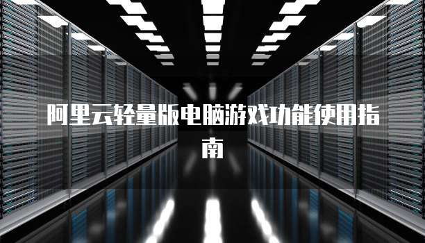 阿里云轻量版电脑游戏功能使用指南