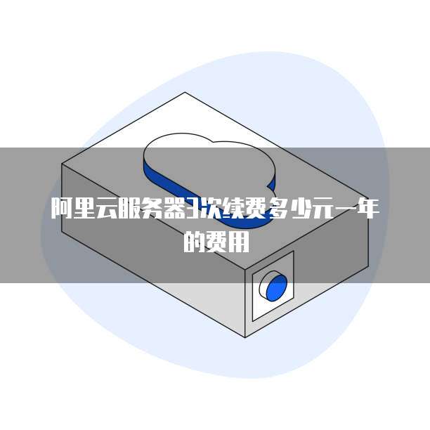 阿里云服务器3次续费多少元一年的费用