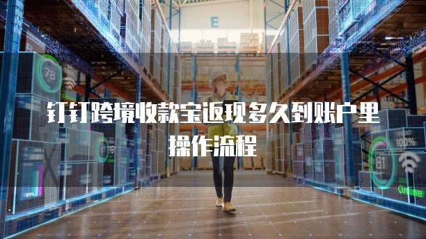 钉钉跨境收款宝返现多久到账户里操作流程