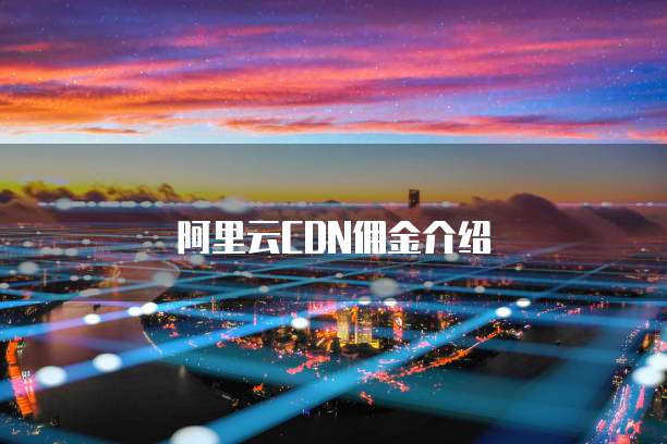 阿里云CDN佣金介绍