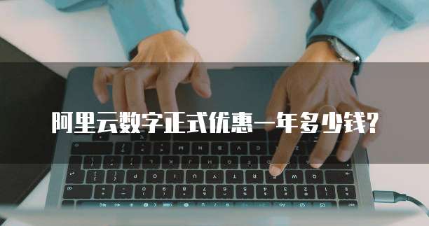 阿里云数字正式优惠一年多少钱？