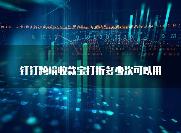 钉钉跨境收款宝打折多少次可以用
