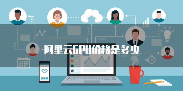阿里云GPU价格是多少