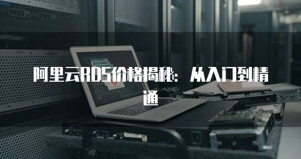 阿里云RDS价格揭秘:从入门到精通