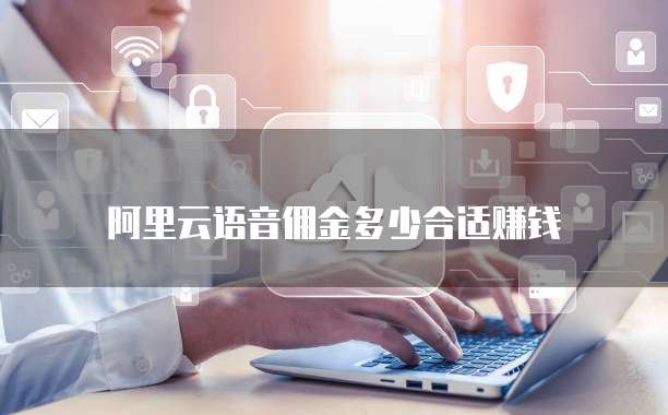 阿里云语音佣金多少合适赚钱