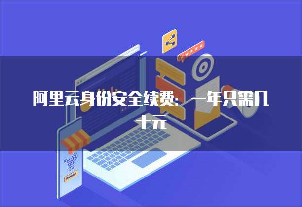 阿里云身份安全续费：一年只需几十元