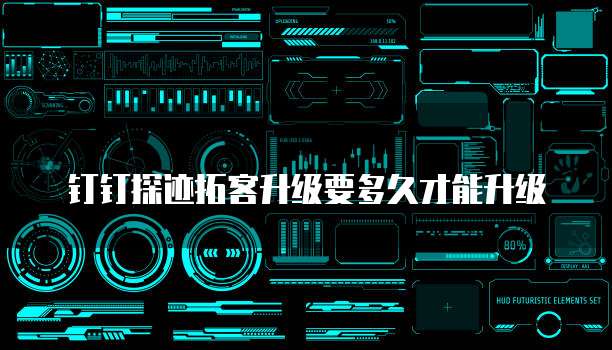 钉钉探迹拓客升级要多久才能升级