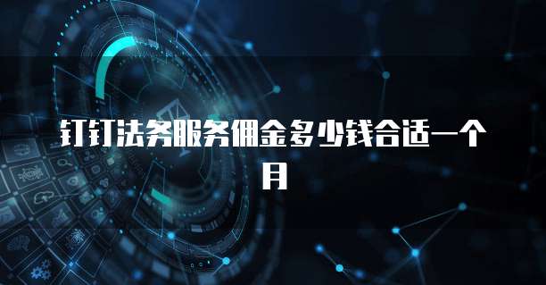 钉钉法务服务佣金多少钱合适一个月