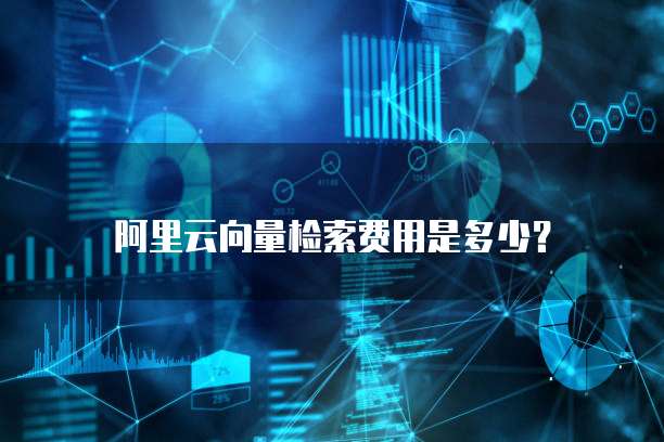 阿里云向量检索费用是多少?