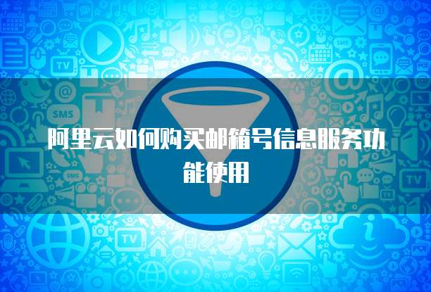 阿里云如何购买邮箱号信息服务功能使用