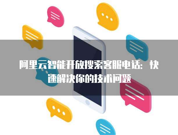阿里云智能开放搜索客服电话:快速解决你的技术问题