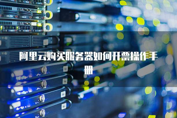 阿里云购买服务器如何开票操作手册