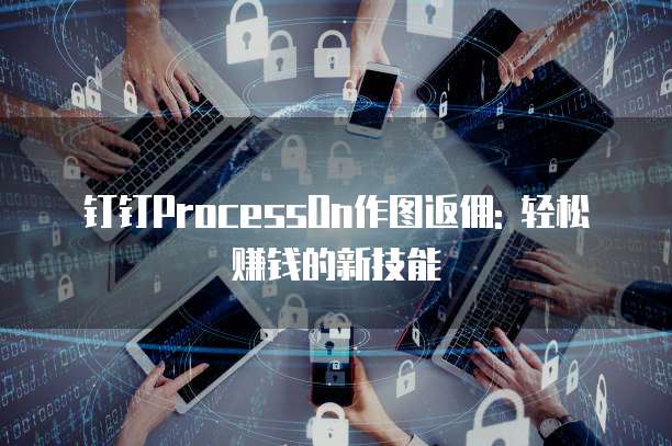 钉钉ProcessOn作图返佣: 轻松赚钱的新技能
