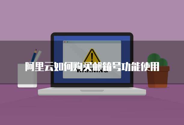 阿里云如何购买邮箱号功能使用