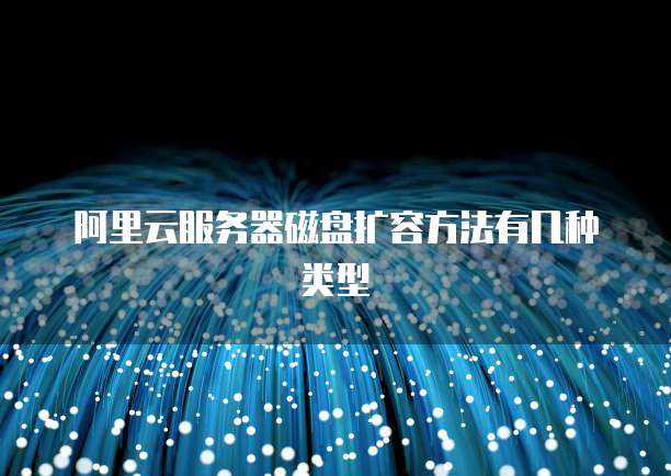 阿里云服务器磁盘扩容方法有几种类型