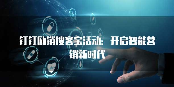 钉钉励销搜客宝活动：开启智能营销新时代