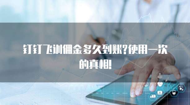钉钉飞训佣金多久到账?使用一次的真相!