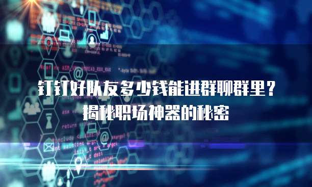 钉钉好队友多少钱能进群聊群里？揭秘职场神器的秘密