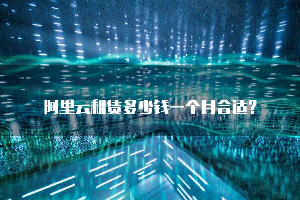 阿里云租赁多少钱一个月合适?