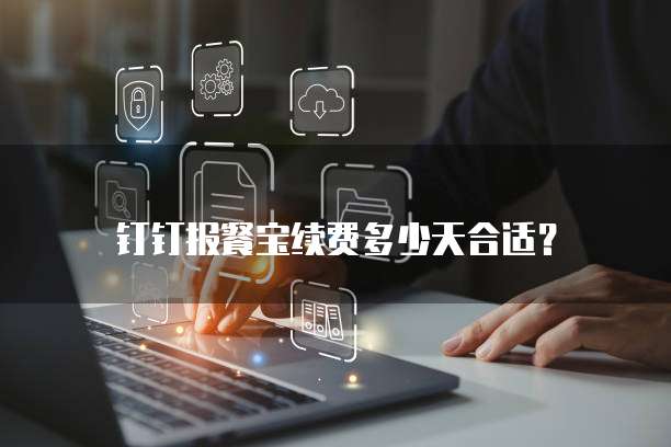 钉钉报餐宝续费多少天合适?