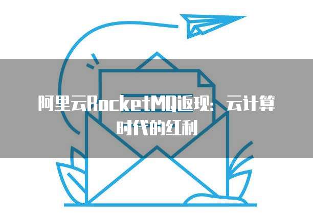 阿里云RocketMQ返现：云计算时代的红利