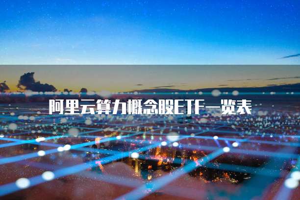 阿里云算力概念股ETF一览表