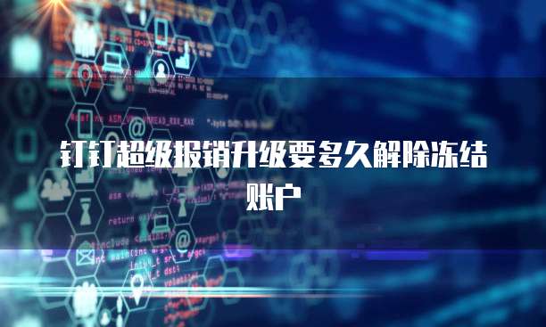 钉钉超级报销升级要多久解除冻结账户