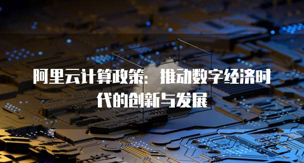 阿里云计算政策：推动数字经济时代的创新与发展