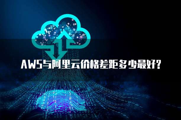 AWS与阿里云价格差距多少最好?
