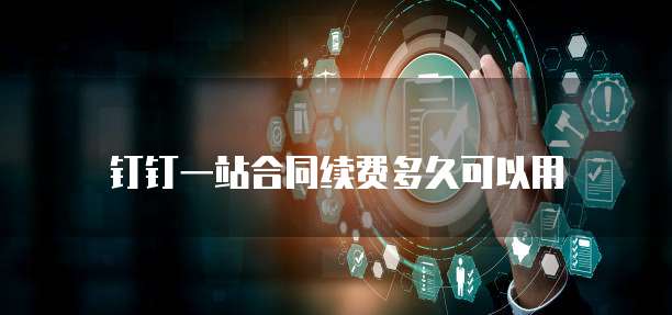 钉钉一站合同续费多久可以用