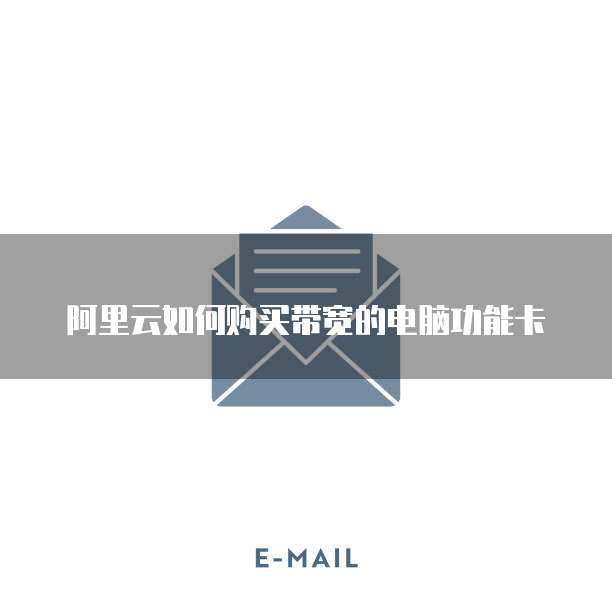 阿里云如何购买带宽的电脑功能卡