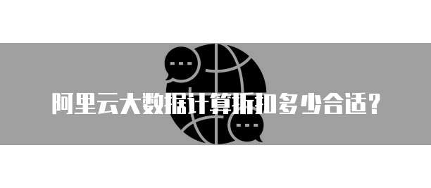 阿里云大数据计算折扣多少合适？