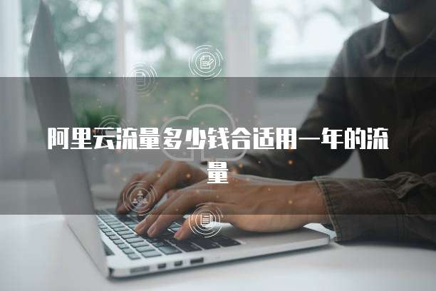 阿里云流量多少钱合适用一年的流量