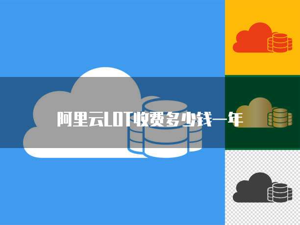 阿里云LOT收费多少钱一年