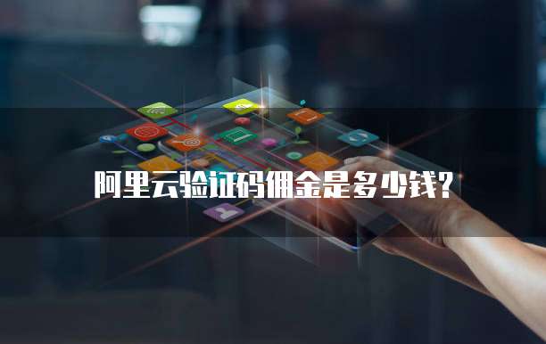 阿里云验证码佣金是多少钱？
