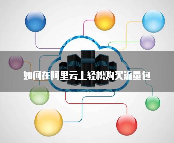 如何在阿里云上轻松购买流量包