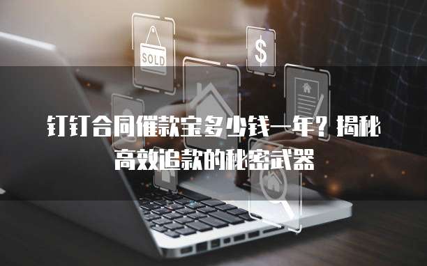 钉钉合同催款宝多少钱一年?揭秘高效追款的秘密武器