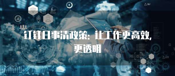 钉钉日事清政策: 让工作更高效, 更透明