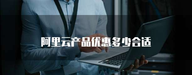 阿里云产品优惠多少合适