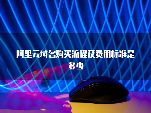 阿里云域名购买流程及费用标准是多少