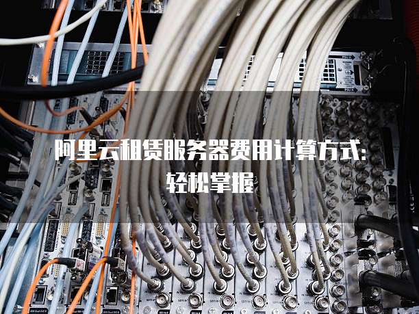 阿里云租赁服务器费用计算方式:轻松掌握