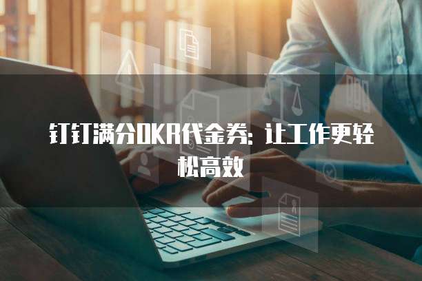 钉钉满分OKR代金券: 让工作更轻松高效