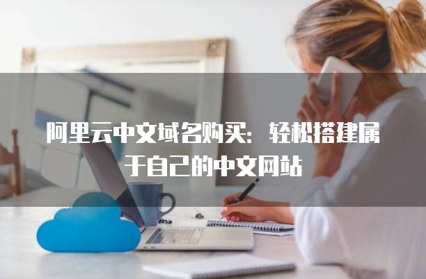阿里云中文域名购买：轻松搭建属于自己的中文网站