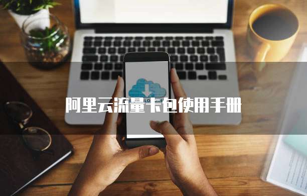阿里云流量卡包使用手册