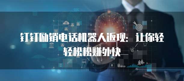 钉钉励销电话机器人返现:让你轻轻松松赚外快