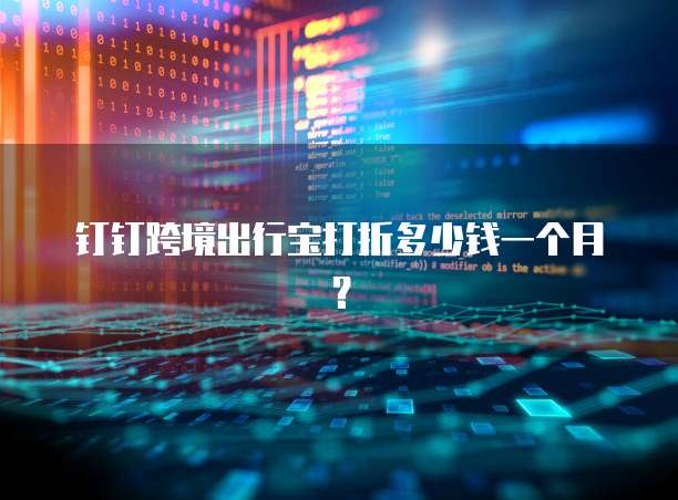 钉钉跨境出行宝打折多少钱一个月?